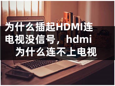 为什么插起HDMI连电视没信号，hdmi为什么连不上电视