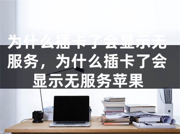 为什么插卡了会显示无服务，为什么插卡了会显示无服务苹果