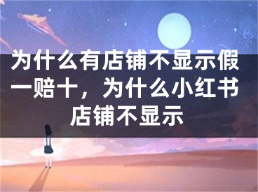 为什么有店铺不显示假一赔十，为什么小红书店铺不显示