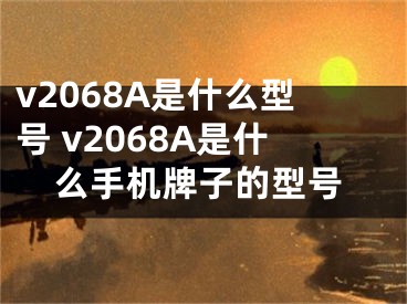 v2068A是什么型号 v2068A是什么手机牌子的型号