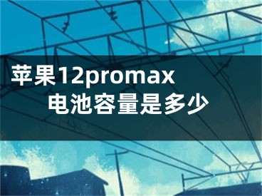 苹果12promax电池容量是多少