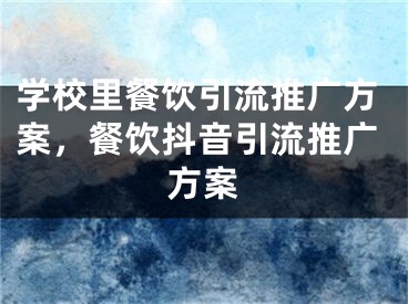 学校里餐饮引流推广方案，餐饮抖音引流推广方案