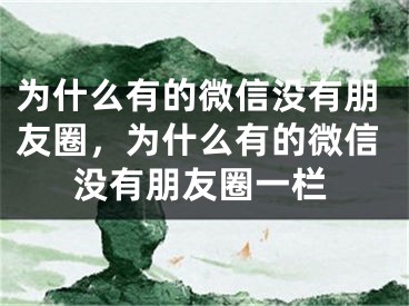 为什么有的微信没有朋友圈，为什么有的微信没有朋友圈一栏