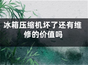 冰箱压缩机坏了还有维修的价值吗