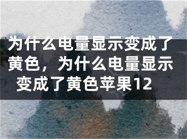 为什么电量显示变成了黄色，为什么电量显示变成了黄色苹果12