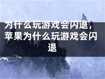 为什么玩游戏会闪退，苹果为什么玩游戏会闪退