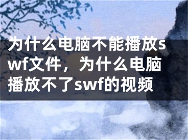 为什么电脑不能播放swf文件，为什么电脑播放不了swf的视频