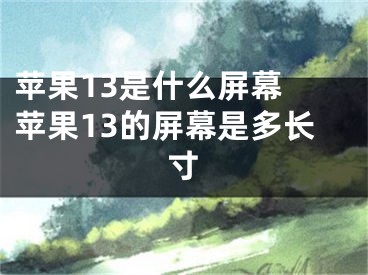 苹果13是什么屏幕 苹果13的屏幕是多长寸