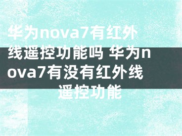 华为nova7有红外线遥控功能吗 华为nova7有没有红外线遥控功能