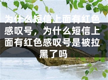 为什么短信上面有红色感叹号，为什么短信上面有红色感叹号是被拉黑了吗