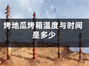 烤地瓜烤箱温度与时间是多少