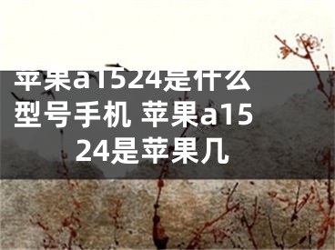 苹果a1524是什么型号手机 苹果a1524是苹果几