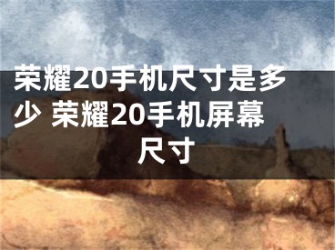 荣耀20手机尺寸是多少 荣耀20手机屏幕尺寸