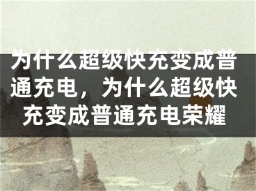 为什么超级快充变成普通充电，为什么超级快充变成普通充电荣耀