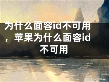 为什么面容id不可用，苹果为什么面容id不可用