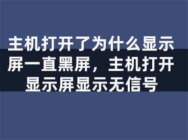 主机打开了为什么显示屏一直黑屏，主机打开显示屏显示无信号