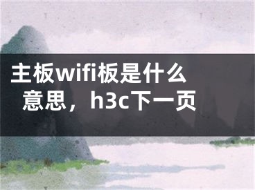 主板wifi板是什么意思，h3c下一页