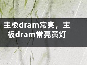 主板dram常亮，主板dram常亮黄灯