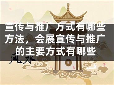 宣传与推广方式有哪些方法，会展宣传与推广的主要方式有哪些