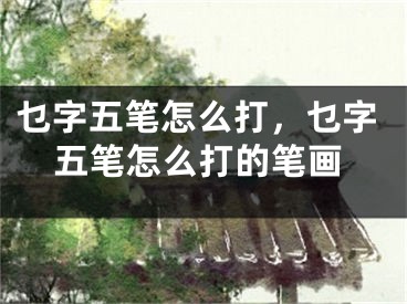 乜字五笔怎么打，乜字五笔怎么打的笔画