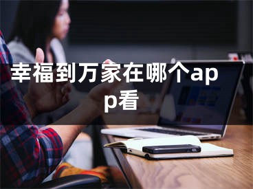 幸福到万家在哪个app看