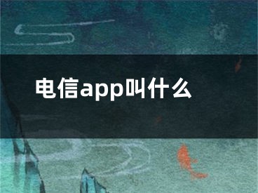 电信app叫什么