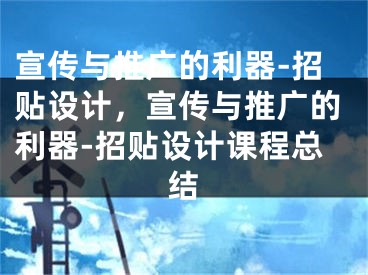 宣传与推广的利器-招贴设计，宣传与推广的利器-招贴设计课程总结