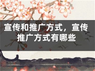 宣传和推广方式，宣传推广方式有哪些