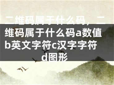 二维码属于什么码，二维码属于什么码a数值b英文字符c汉字字符d图形