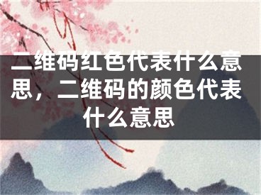 二维码红色代表什么意思，二维码的颜色代表什么意思