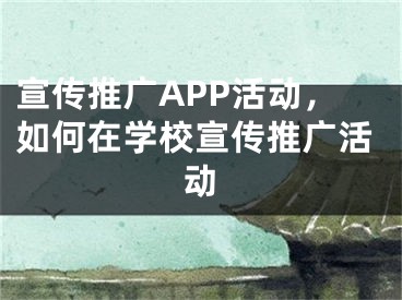 宣传推广APP活动，如何在学校宣传推广活动 