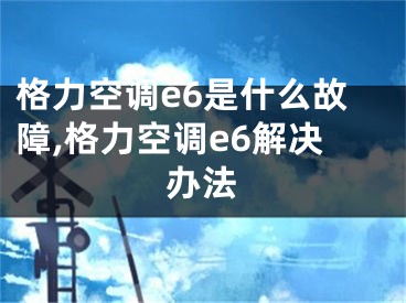 格力空调e6是什么故障,格力空调e6解决办法