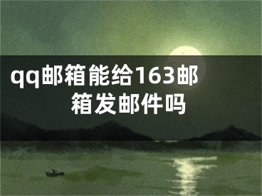 qq邮箱能给163邮箱发邮件吗