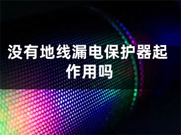 没有地线漏电保护器起作用吗