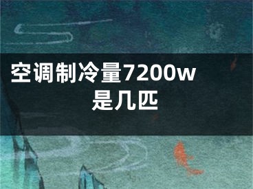 空调制冷量7200w是几匹