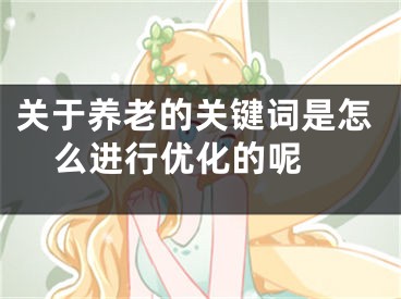 关于养老的关键词是怎么进行优化的呢 