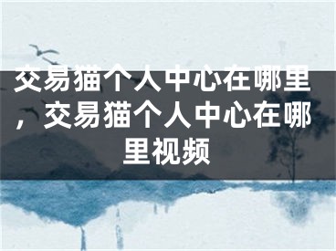 交易猫个人中心在哪里，交易猫个人中心在哪里视频