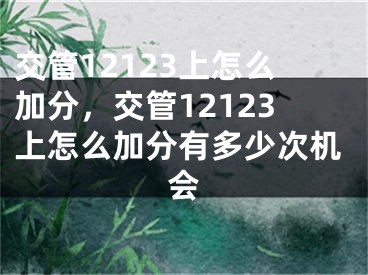 交管12123上怎么加分，交管12123上怎么加分有多少次机会