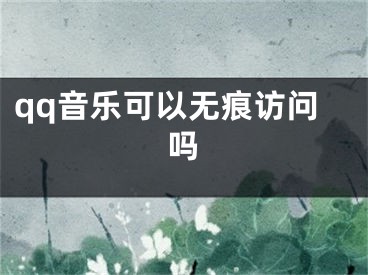 qq音乐可以无痕访问吗