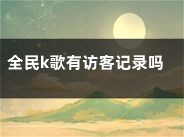 全民k歌有访客记录吗