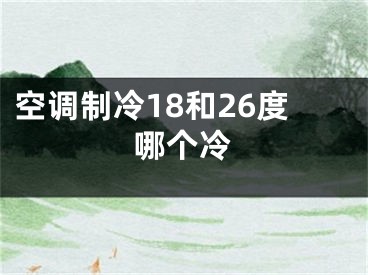 空调制冷18和26度哪个冷