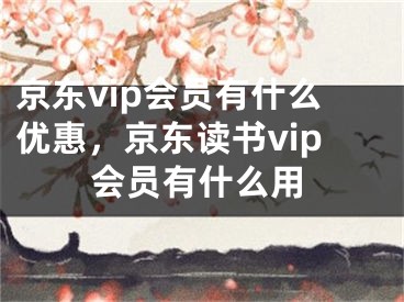 京东vip会员有什么优惠，京东读书vip会员有什么用