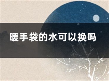 暖手袋的水可以换吗