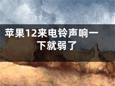 苹果12来电铃声响一下就弱了