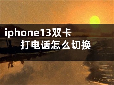 iphone13双卡打电话怎么切换