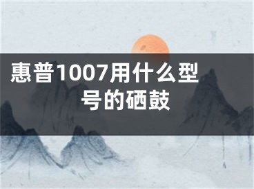 惠普1007用什么型号的硒鼓