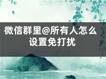 微信群里@所有人怎么设置免打扰