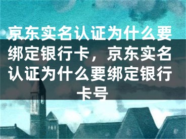 京东实名认证为什么要绑定银行卡，京东实名认证为什么要绑定银行卡号