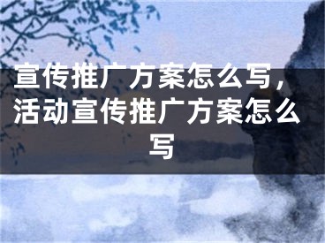 宣传推广方案怎么写，活动宣传推广方案怎么写