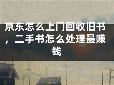 京东怎么上门回收旧书，二手书怎么处理最赚钱